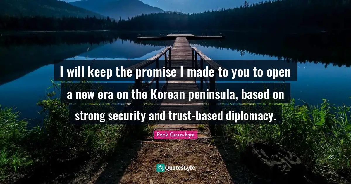 I will keep the promise I made to you to open a new era on the Korean peninsula, based on strong security and trust-based diplomacy.