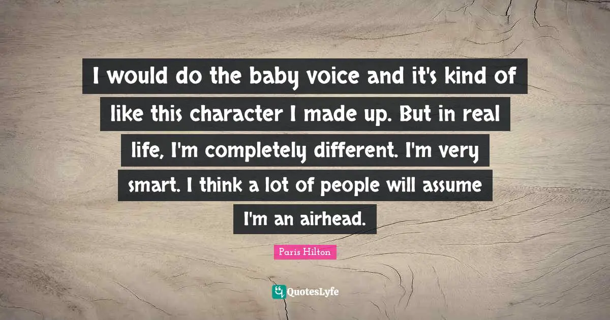 Very Smart Quotes: "I would do the baby voice and it's kind of like this character I made up. But in real life, I'm completely different. I'm very smart. I think a lot of people will assume I'm an airhead."