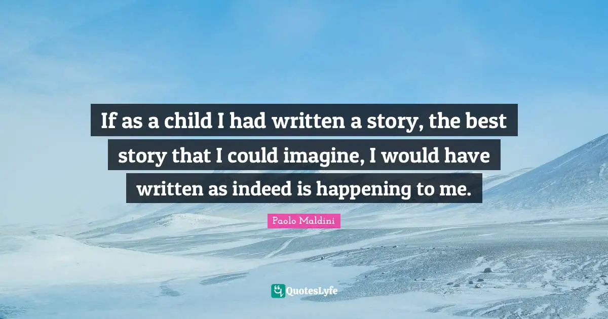 If as a child I had written a story, the best story that I could imagine, I would have written as indeed is happening to me.