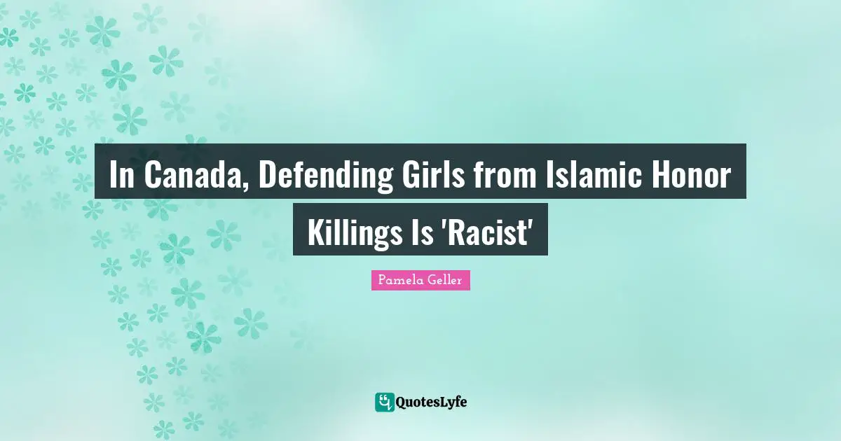Racist Quotes: "In Canada, Defending Girls from Islamic Honor Killings Is 'Racist'"