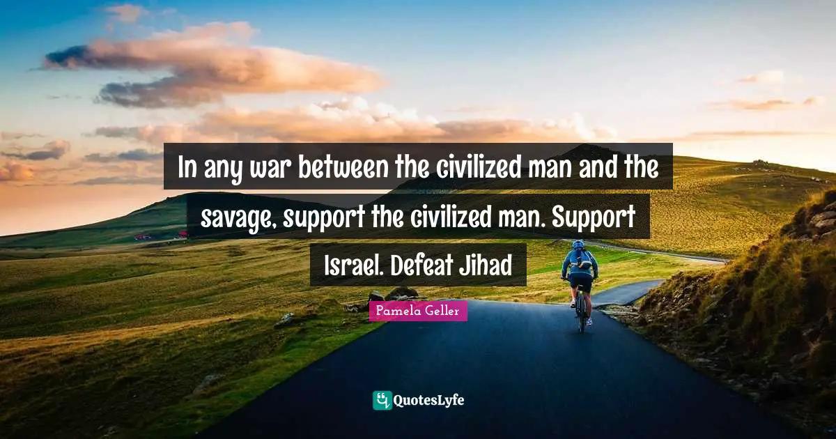 Israel Quotes: "In any war between the civilized man and the savage, support the civilized man. Support Israel. Defeat Jihad"