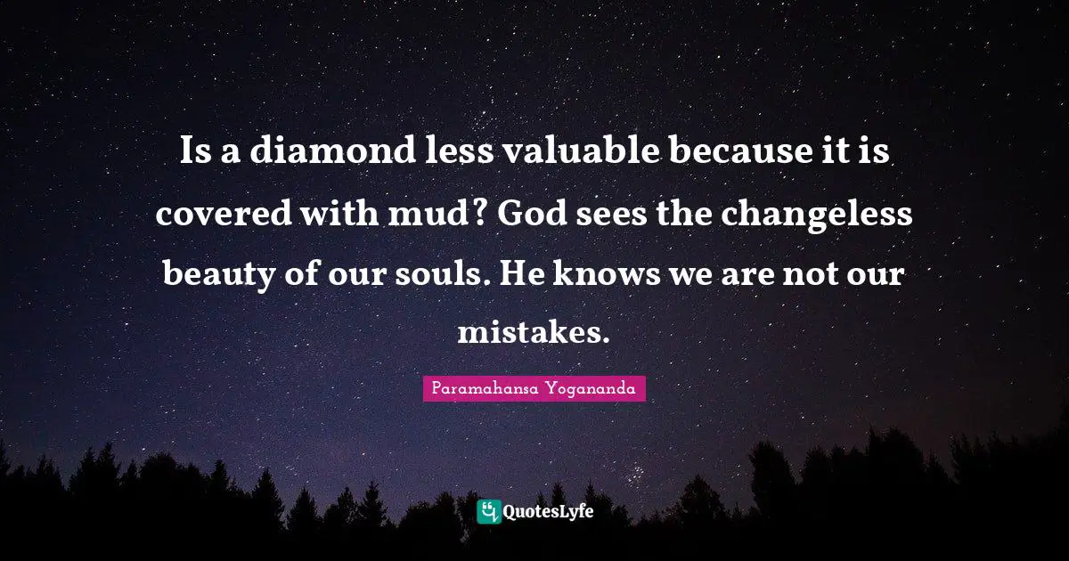 Covered Quotes: "Is a diamond less valuable because it is covered with mud? God sees the changeless beauty of our souls. He knows we are not our mistakes."