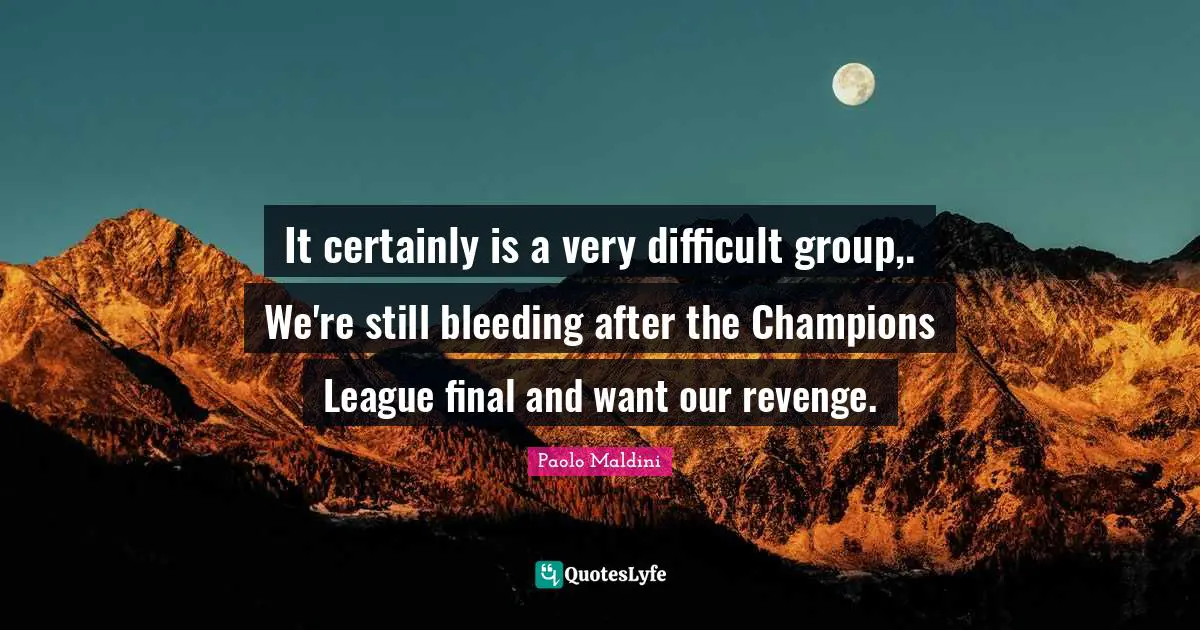 It certainly is a very difficult group,. We're still bleeding after the Champions League final and want our revenge.
