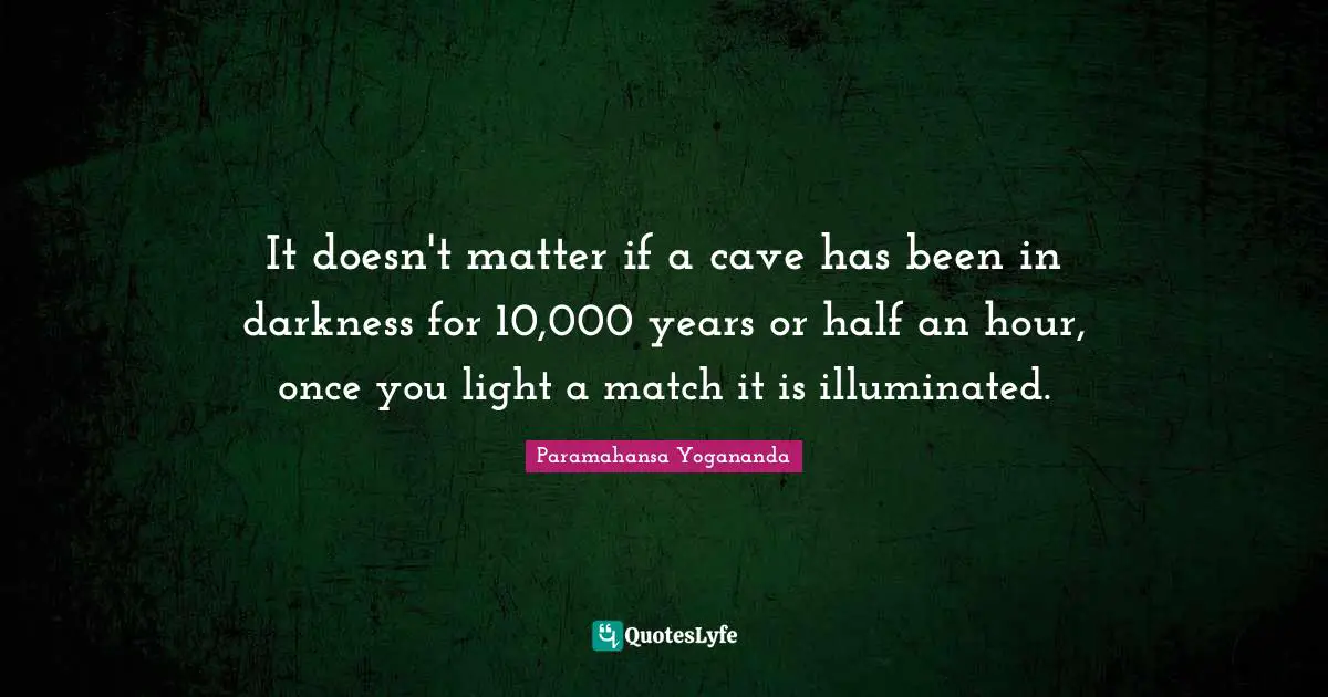 It doesn't matter if a cave has been in darkness for 10,000 years or half an hour, once you light a match it is illuminated.