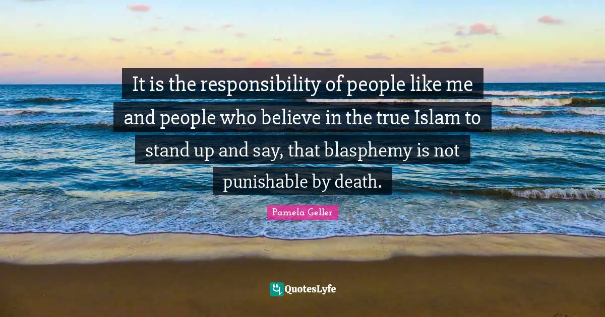 It is the responsibility of people like me and people who believe in the true Islam to stand up and say, that blasphemy is not punishable by death.
