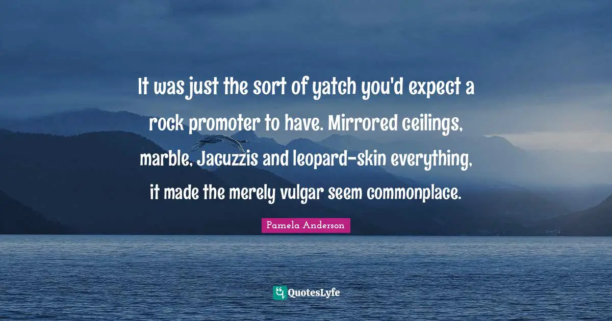 It was just the sort of yatch you'd expect a rock promoter to have. Mirrored ceilings, marble, Jacuzzis and leopard-skin everything, it made the merely vulgar seem commonplace.