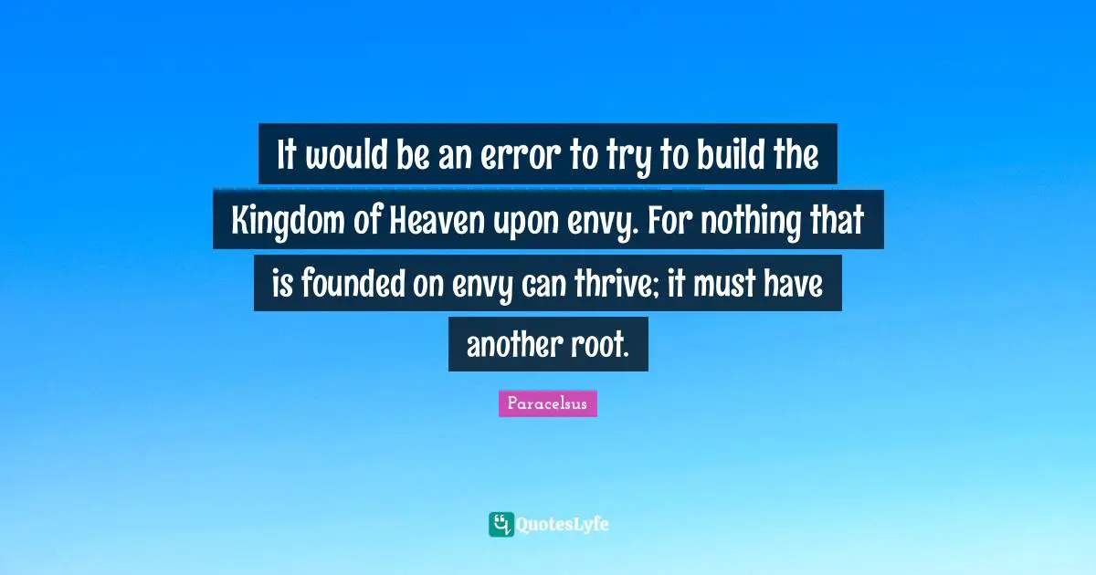 Kingdom Of Heaven Quotes: "It would be an error to try to build the Kingdom of Heaven upon envy. For nothing that is founded on envy can thrive; it must have another root."