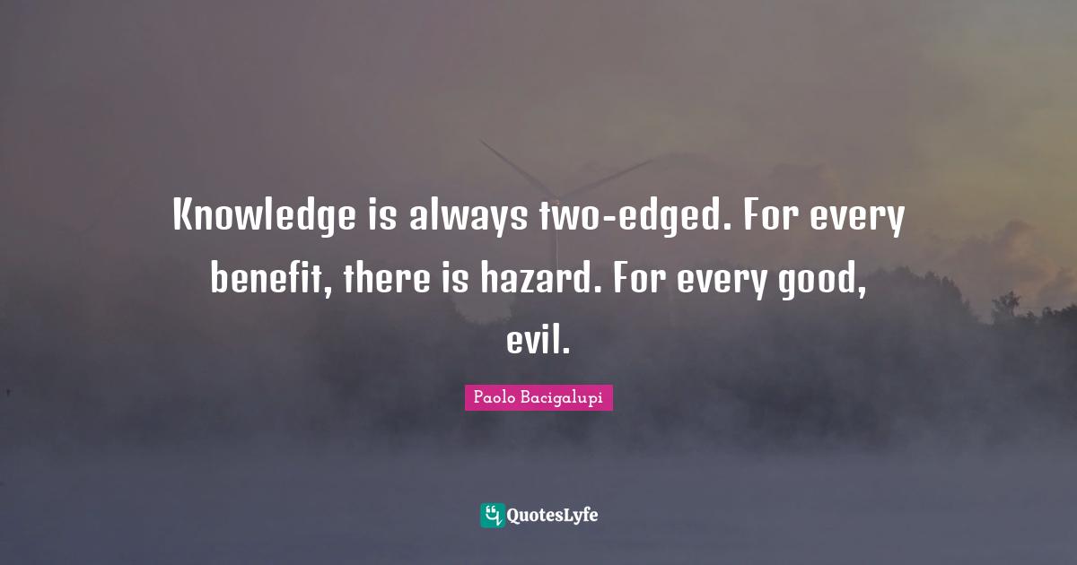 Knowledge is always two-edged. For every benefit, there is hazard. For every good, evil.