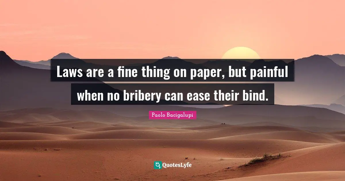 Laws are a fine thing on paper, but painful when no bribery can ease their bind.