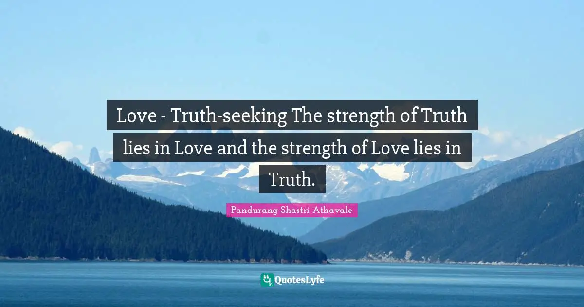 Seeking Quotes: "Love - Truth-seeking The strength of Truth lies in Love and the strength of Love lies in Truth."