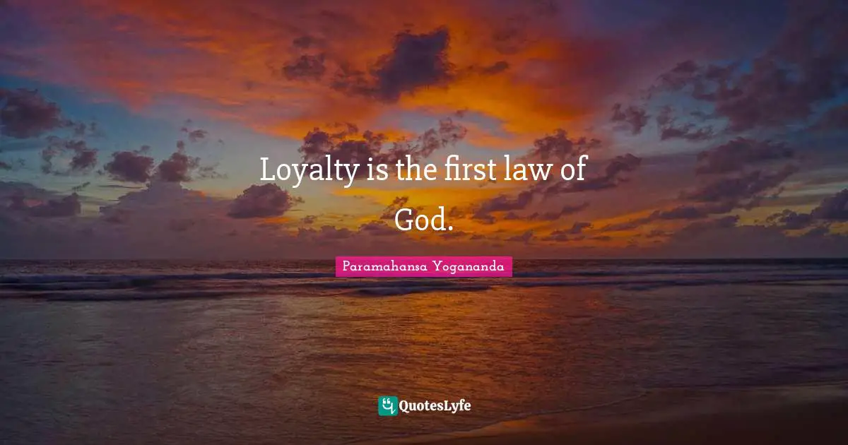 Loyalty is the first law of God.