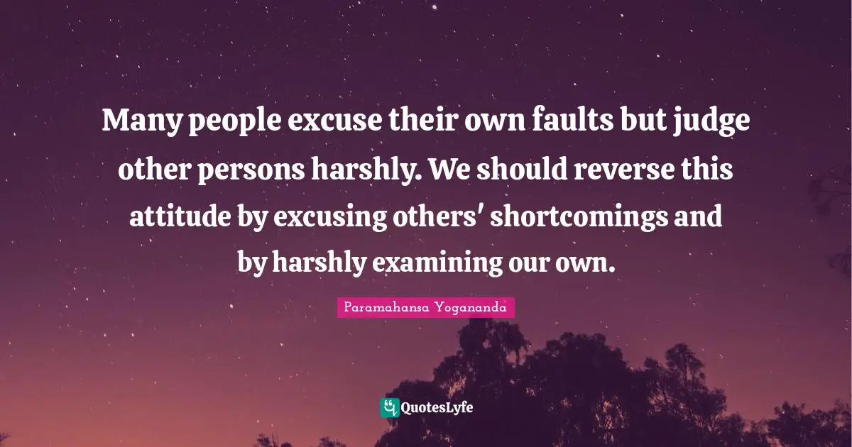 Shortcomings Quotes: "Many people excuse their own faults but judge other persons harshly. We should reverse this attitude by excusing others' shortcomings and by harshly examining our own."