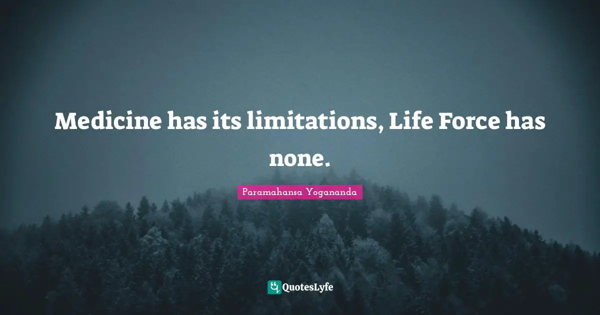 Medicine has its limitations, Life Force has none.