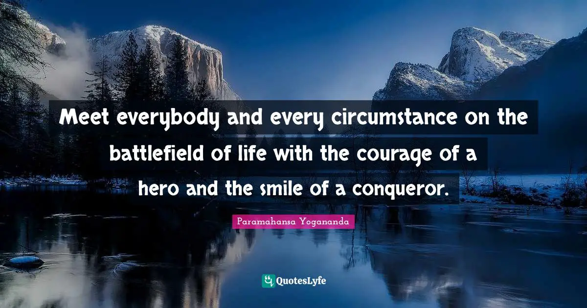 Hero Quotes: "Meet everybody and every circumstance on the battlefield of life with the courage of a hero and the smile of a conqueror."