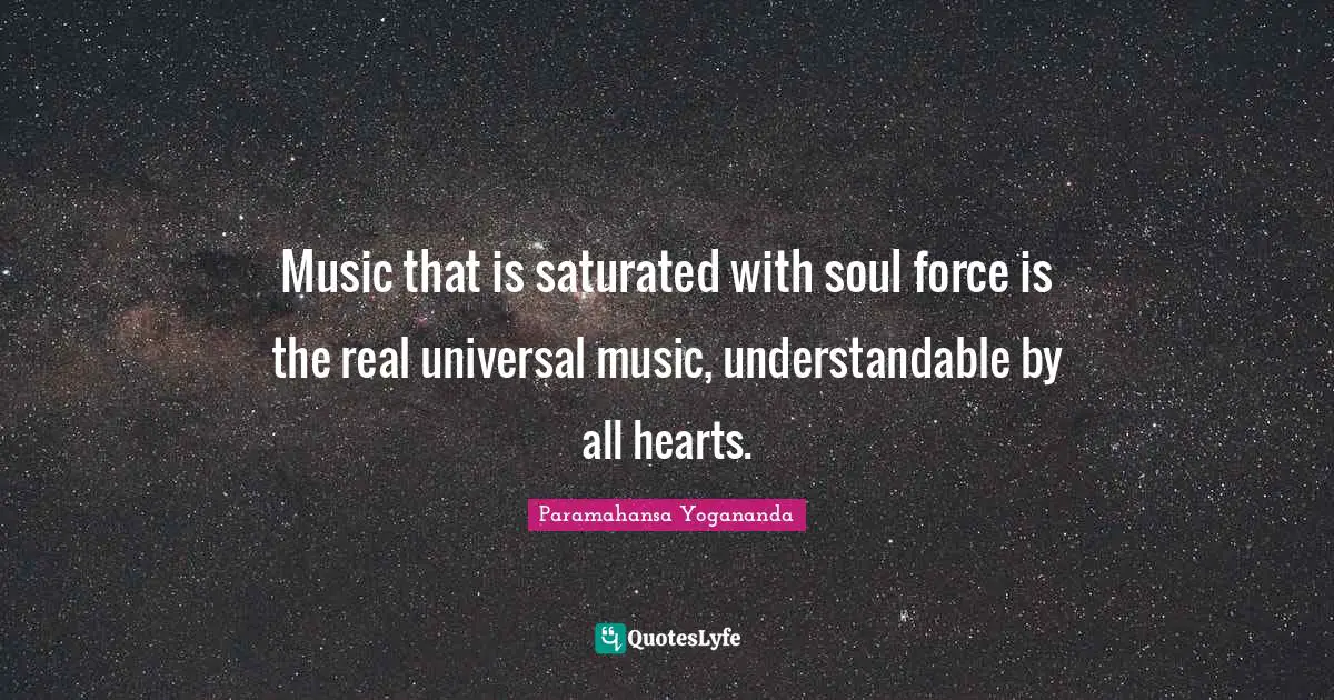 Music that is saturated with soul force is the real universal music, understandable by all hearts.