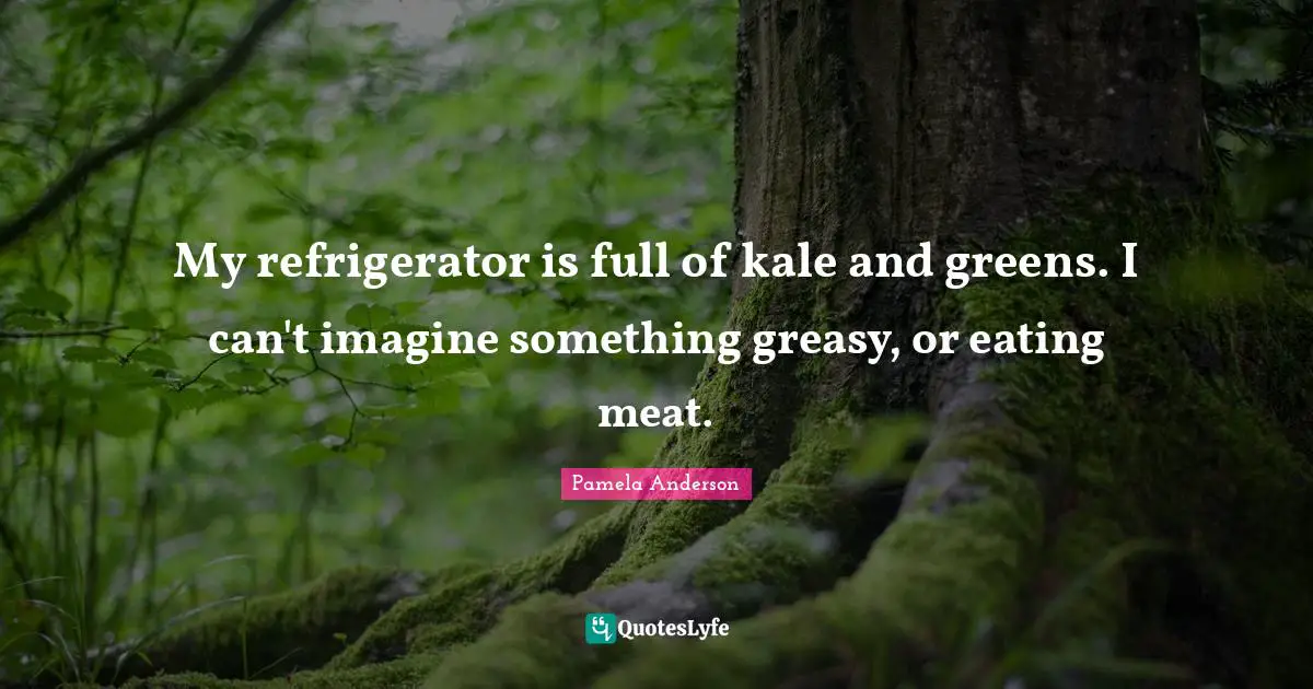 My refrigerator is full of kale and greens. I can't imagine something greasy, or eating meat.