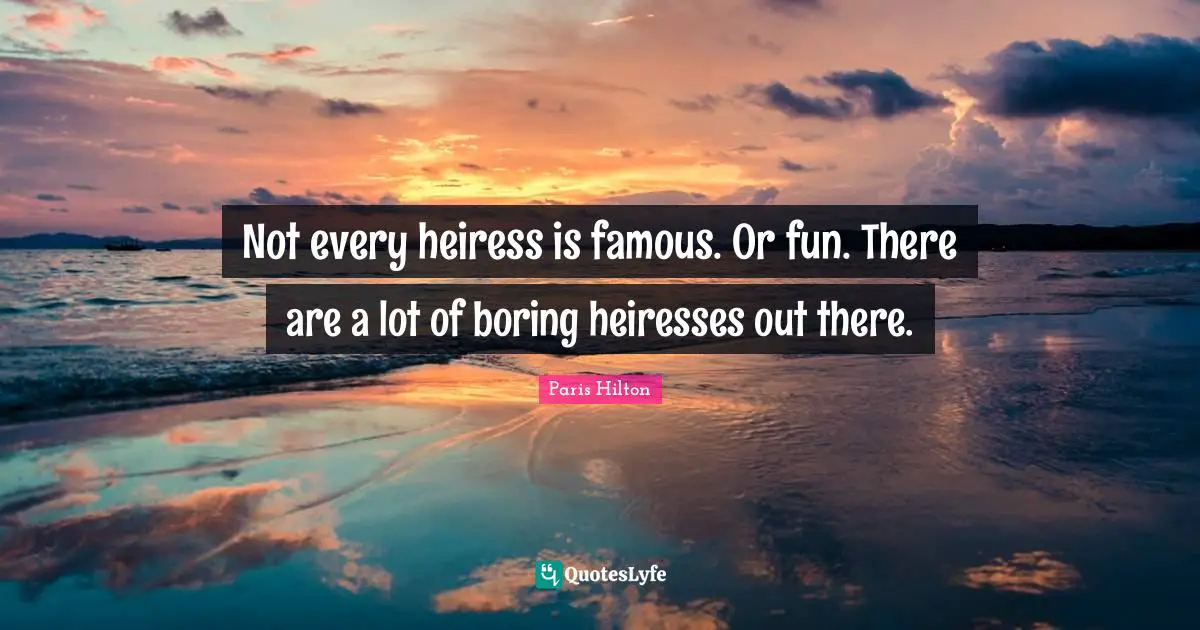 Paris Hilton Quotes: "Not every heiress is famous. Or fun. There are a lot of boring heiresses out there."