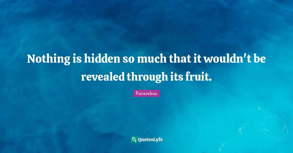 Paracelsus Quotes: "Nothing is hidden so much that it wouldn't be revealed through its fruit."