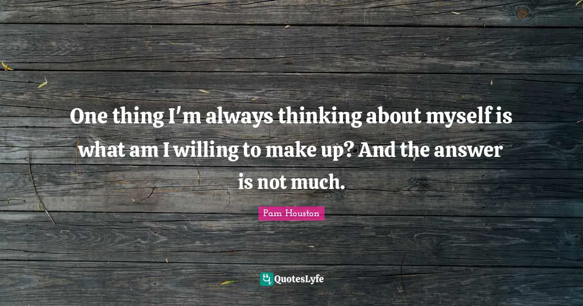 One thing I'm always thinking about myself is what am I willing to make up? And the answer is not much.