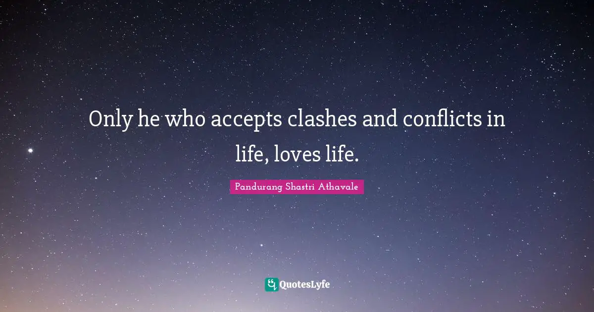 Conflict Quotes: "Only he who accepts clashes and conflicts in life, loves life."