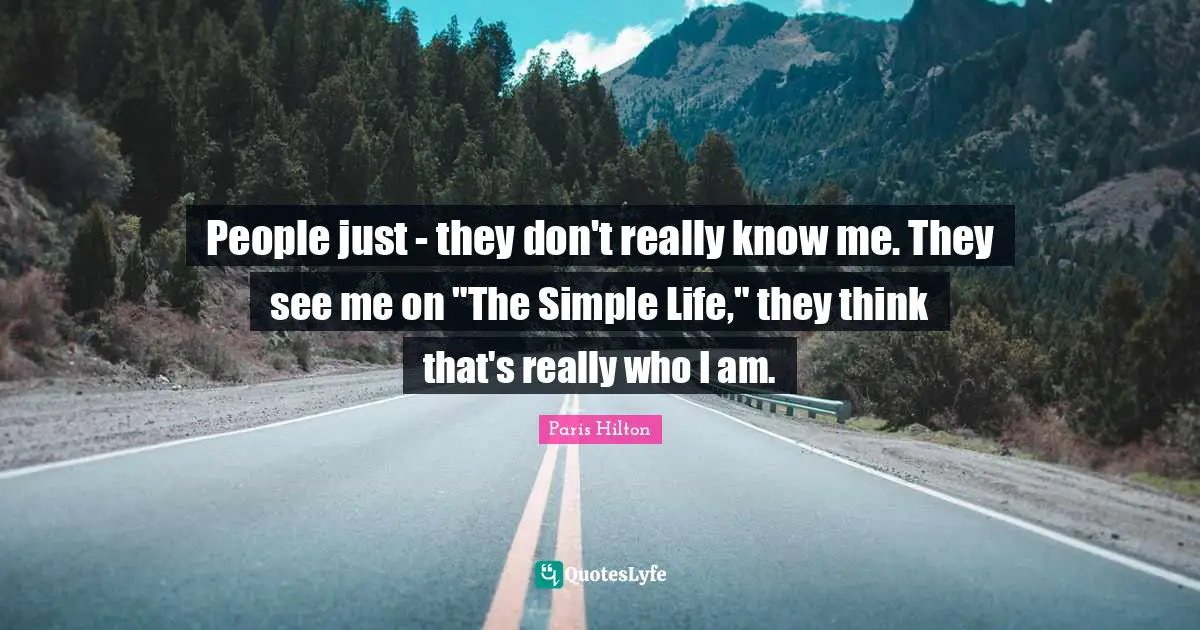 People just - they don't really know me. They see me on "The Simple Life," they think that's really who I am.