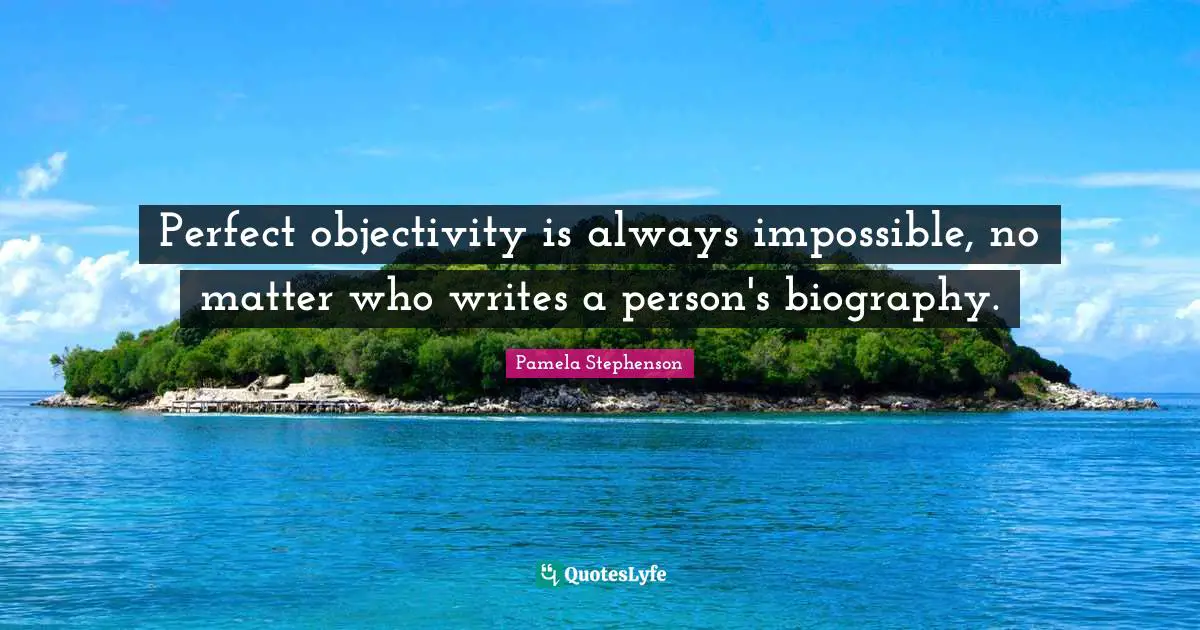 Perfect objectivity is always impossible, no matter who writes a person's biography.