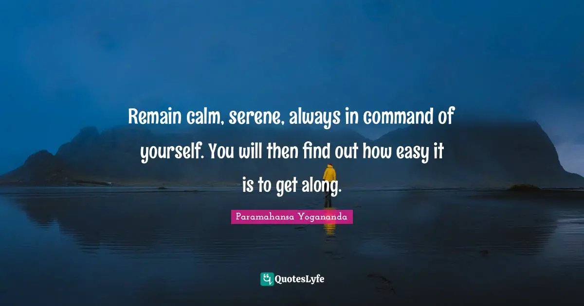 Calm Quotes: "Remain calm, serene, always in command of yourself. You will then find out how easy it is to get along."