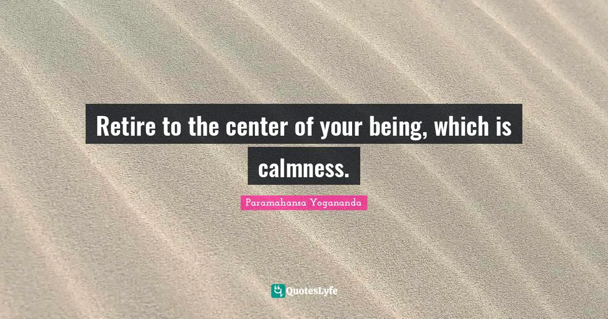Calmness Quotes: "Retire to the center of your being, which is calmness."