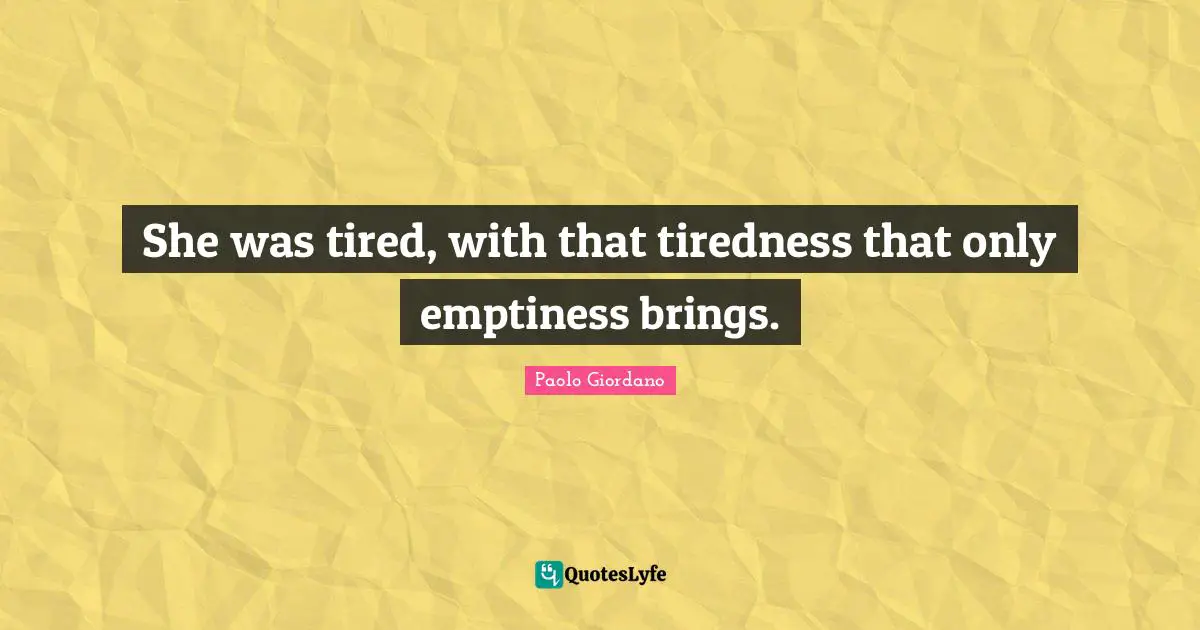She was tired, with that tiredness that only emptiness brings.