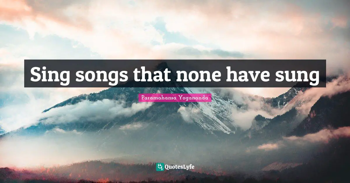 Sing songs that none have sung