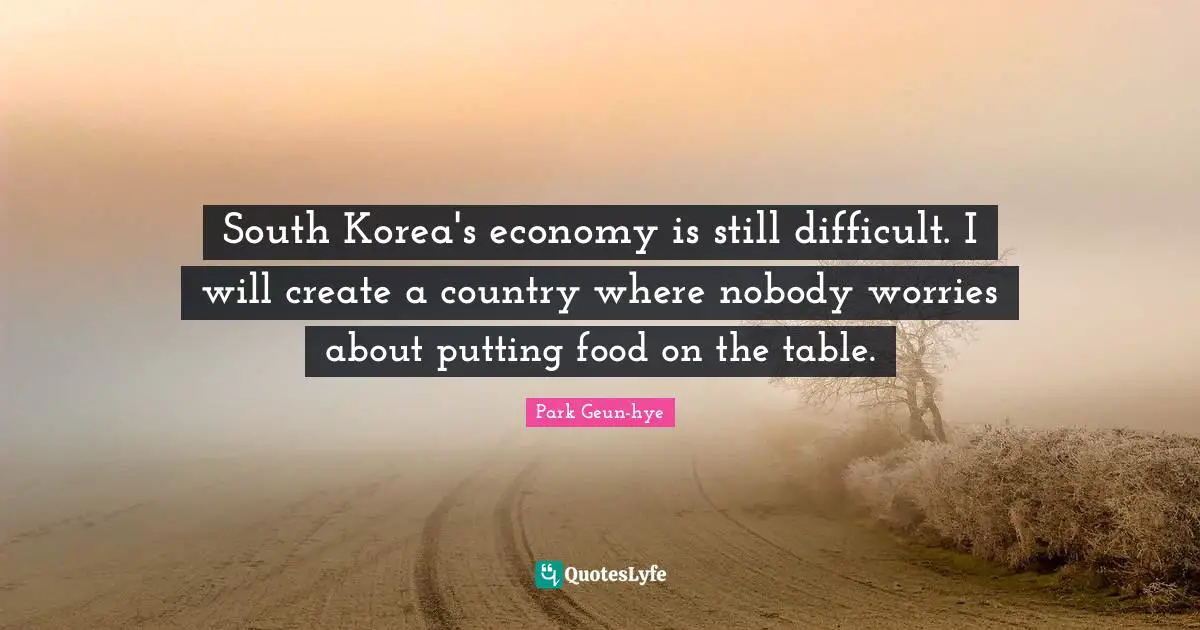 South Korea's economy is still difficult. I will create a country where nobody worries about putting food on the table.