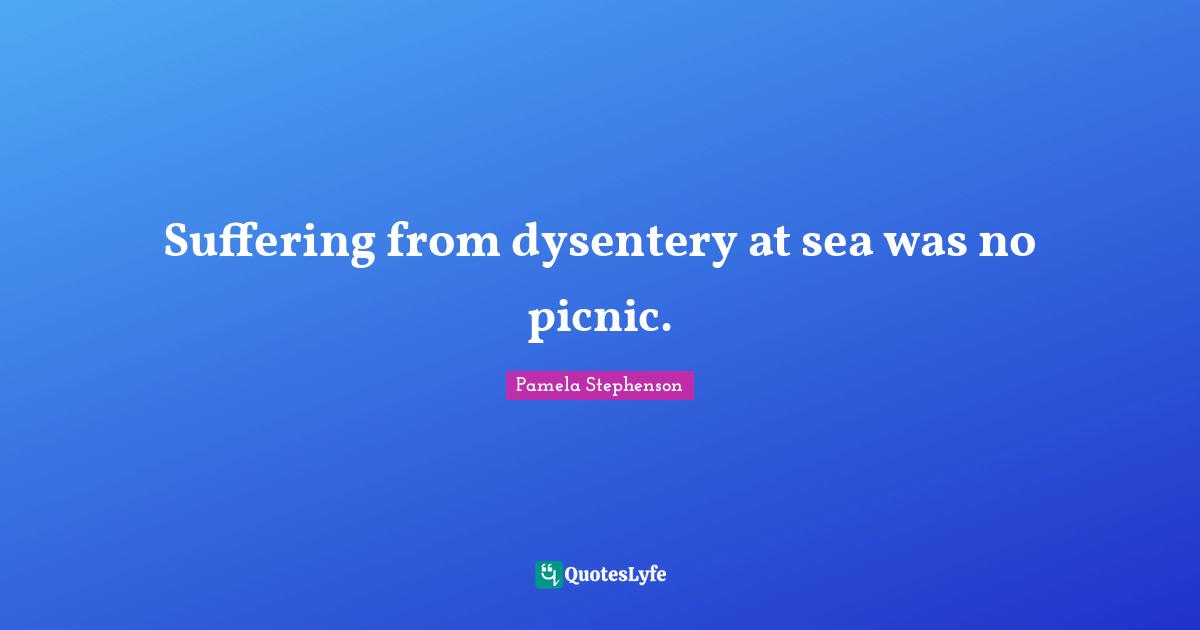 Suffering from dysentery at sea was no picnic.