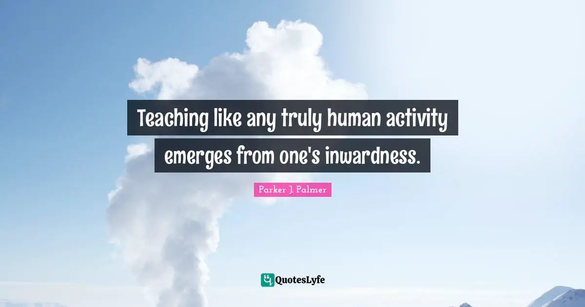Teaching like any truly human activity emerges from one's inwardness.