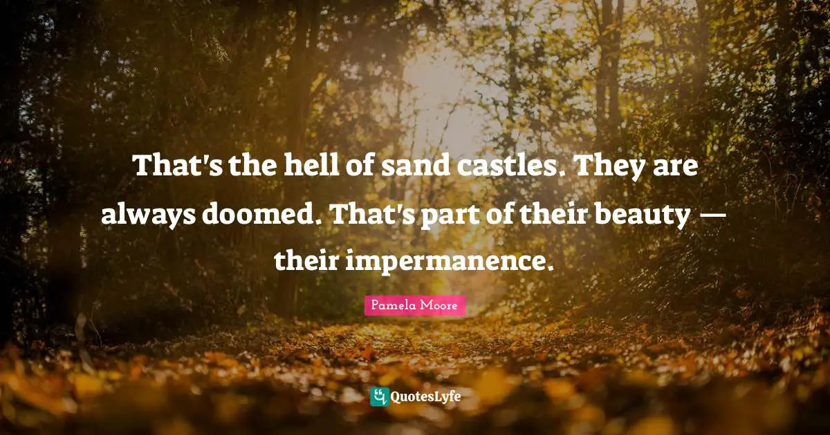 Impermanence Quotes: "That's the hell of sand castles. They are always doomed. That's part of their beauty — their impermanence."