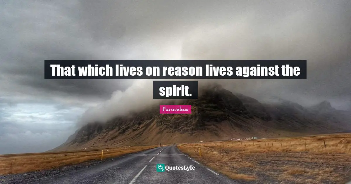 That which lives on reason lives against the spirit.