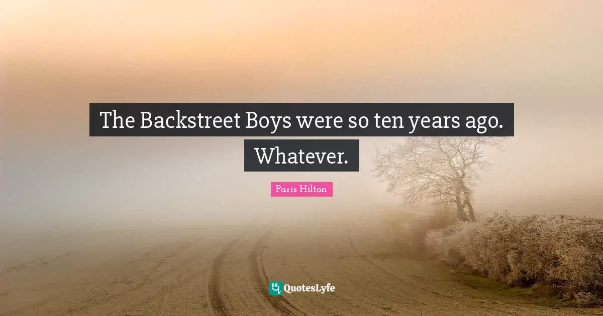 Paris Hilton Quotes: "The Backstreet Boys were so ten years ago. Whatever."