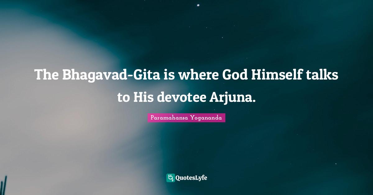 The Bhagavad-Gita is where God Himself talks to His devotee Arjuna.