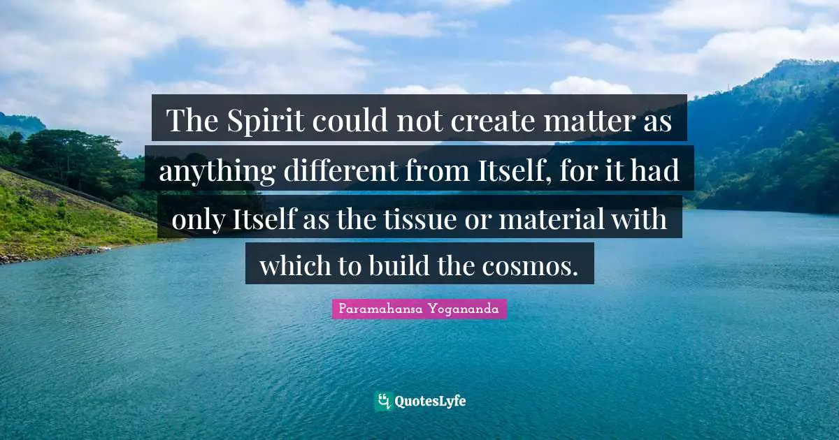 Tissues Quotes: "The Spirit could not create matter as anything different from Itself, for it had only Itself as the tissue or material with which to build the cosmos."