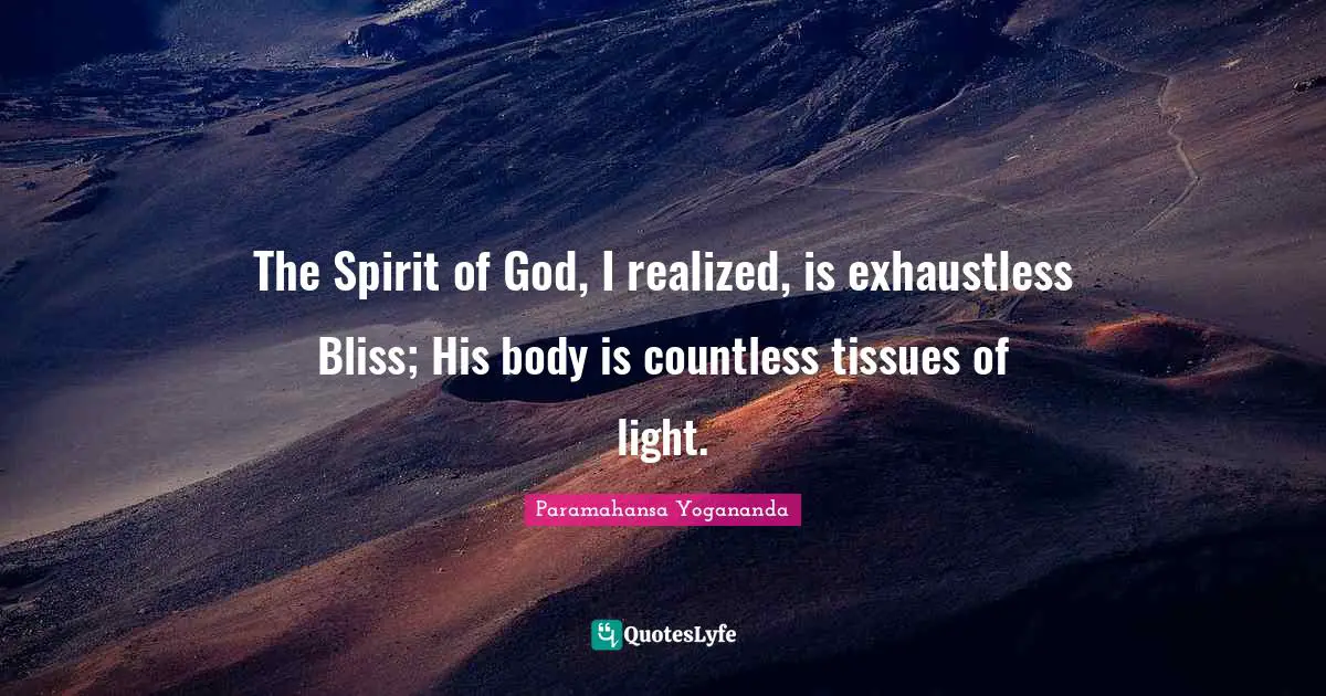 Tissues Quotes: "The Spirit of God, I realized, is exhaustless Bliss; His body is countless tissues of light."