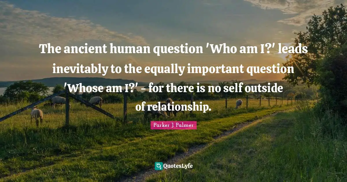 The ancient human question 'Who am I?' leads inevitably to the equally important question 'Whose am I?' - for there is no self outside of relationship.