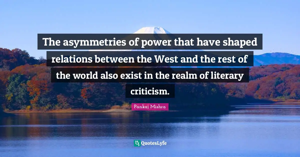 The asymmetries of power that have shaped relations between the West and the rest of the world also exist in the realm of literary criticism.