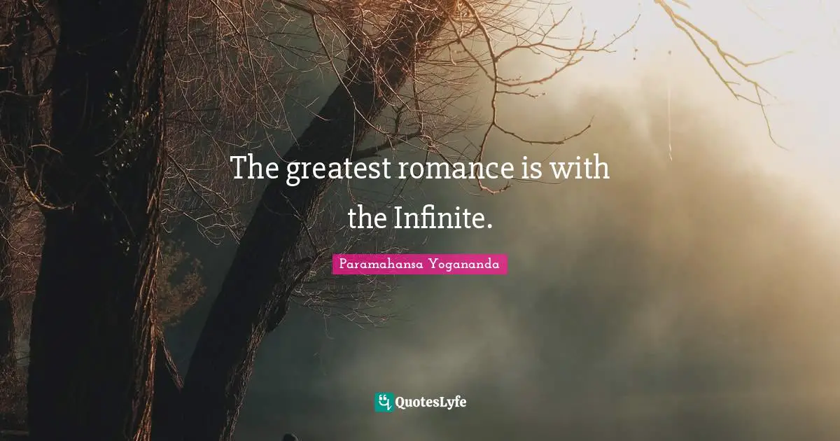 The greatest romance is with the Infinite.