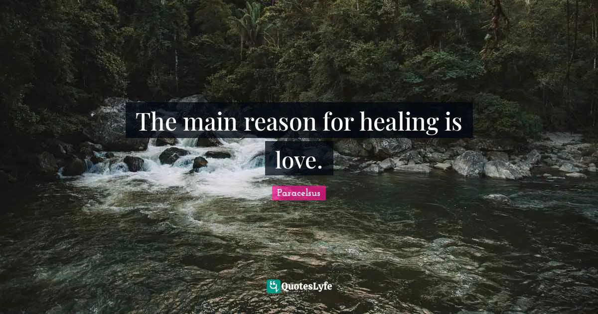 Paracelsus Quotes: "The main reason for healing is love."