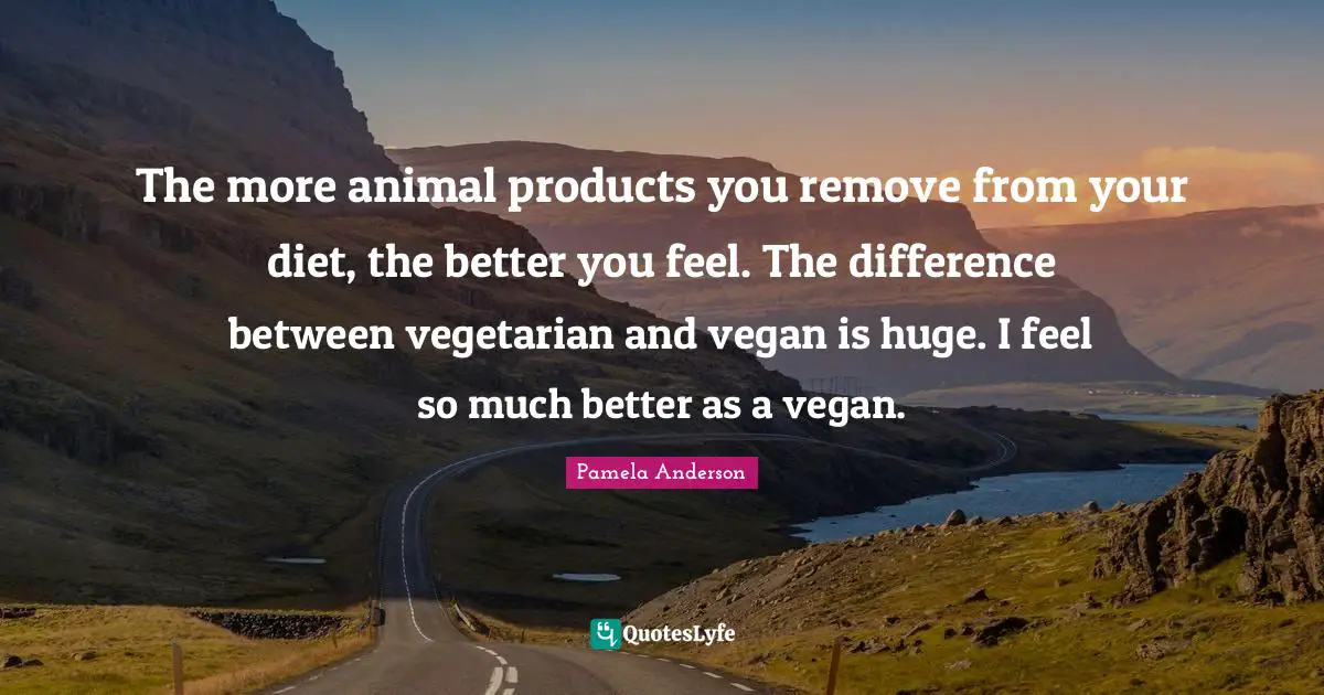 The more animal products you remove from your diet, the better you feel. The difference between vegetarian and vegan is huge. I feel so much better as a vegan.