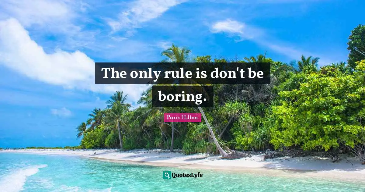 Paris Hilton Quotes: The only rule is don't be boring.
