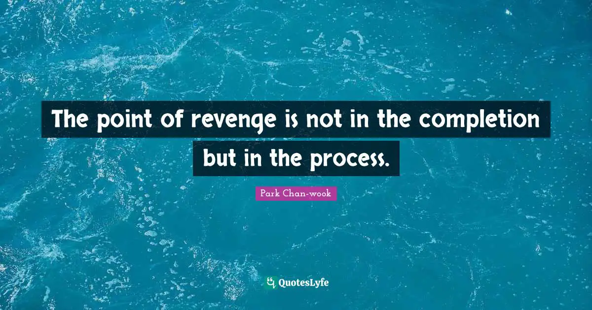 The point of revenge is not in the completion but in the process.
