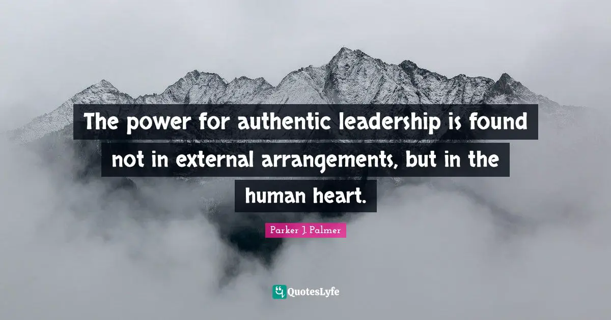 The power for authentic leadership is found not in external arrangements, but in the human heart.