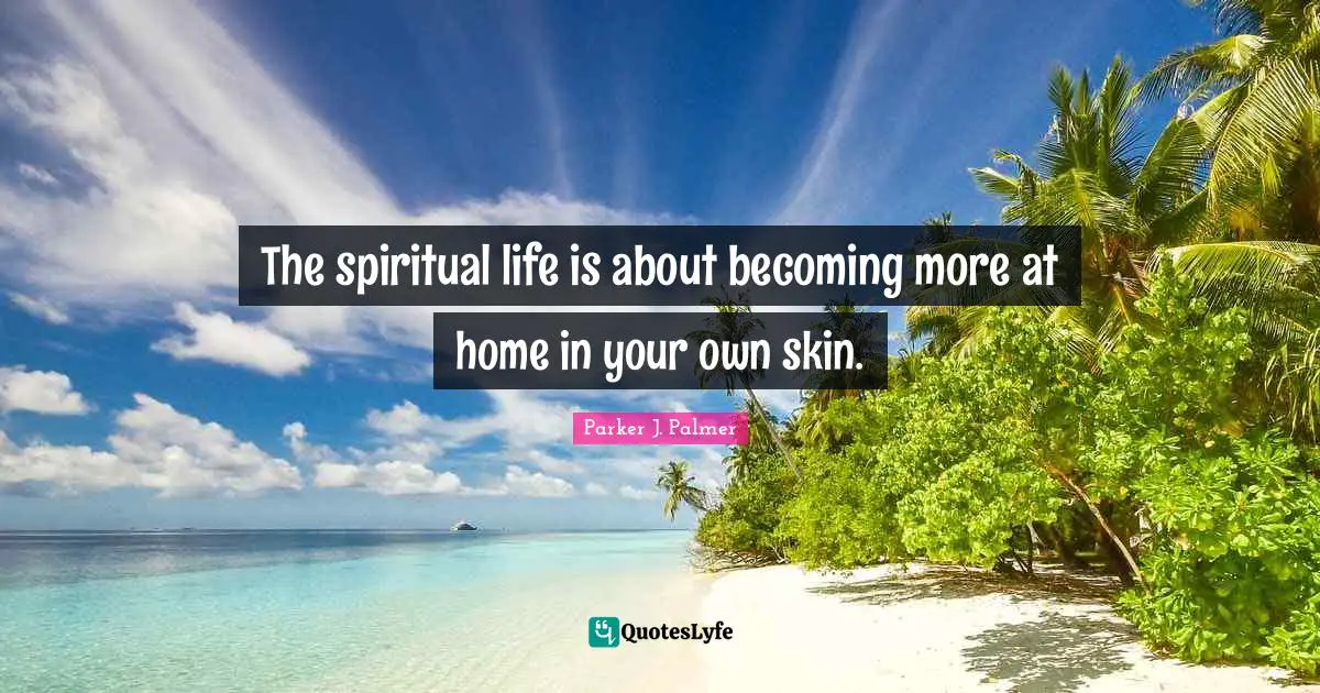 The spiritual life is about becoming more at home in your own skin.