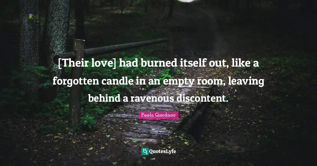 [Their love] had burned itself out, like a forgotten candle in an empty room, leaving behind a ravenous discontent.