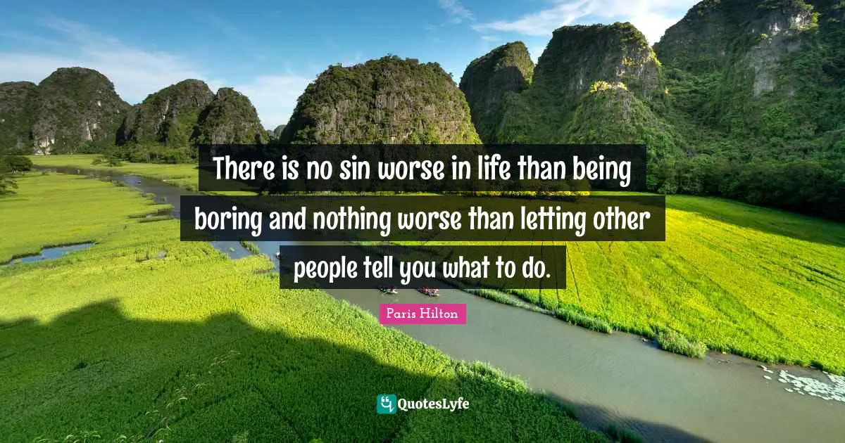 Paris Hilton Quotes: "There is no sin worse in life than being boring and nothing worse than letting other people tell you what to do."